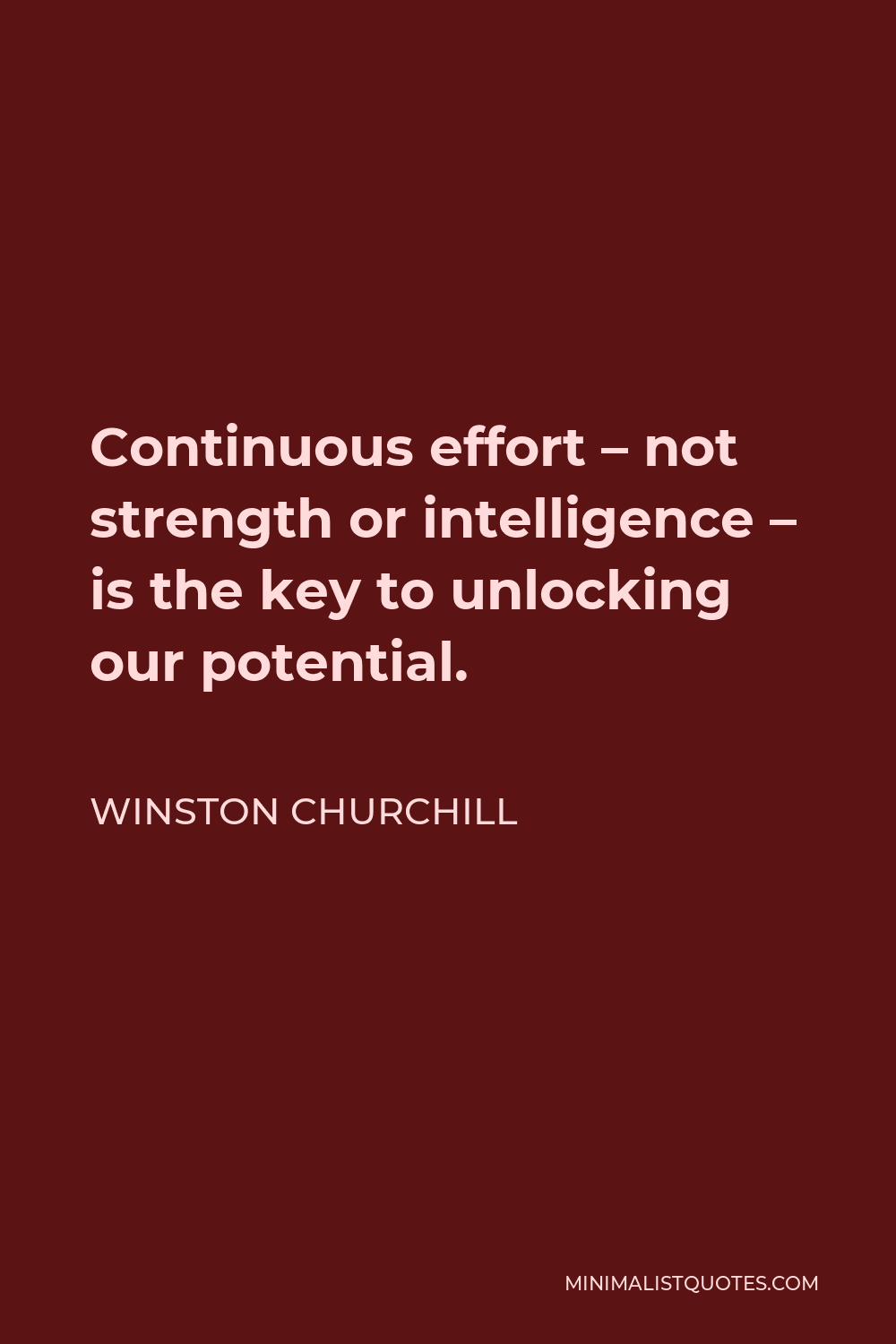 Winston Churchill Quote - Continuous effort – not strength or intelligence – is the key to unlocking our potential.