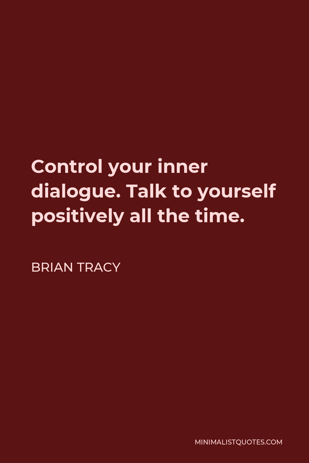 Brian Tracy Quote - Control your inner dialogue. Talk to yourself positively all the time.