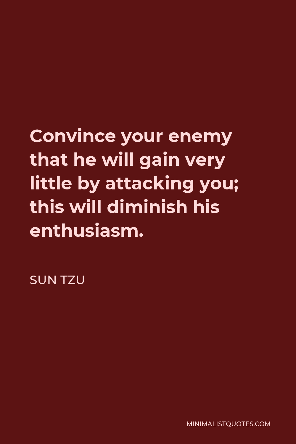Sun Tzu Quote - Convince your enemy that he will gain very little by attacking you; this will diminish his enthusiasm.