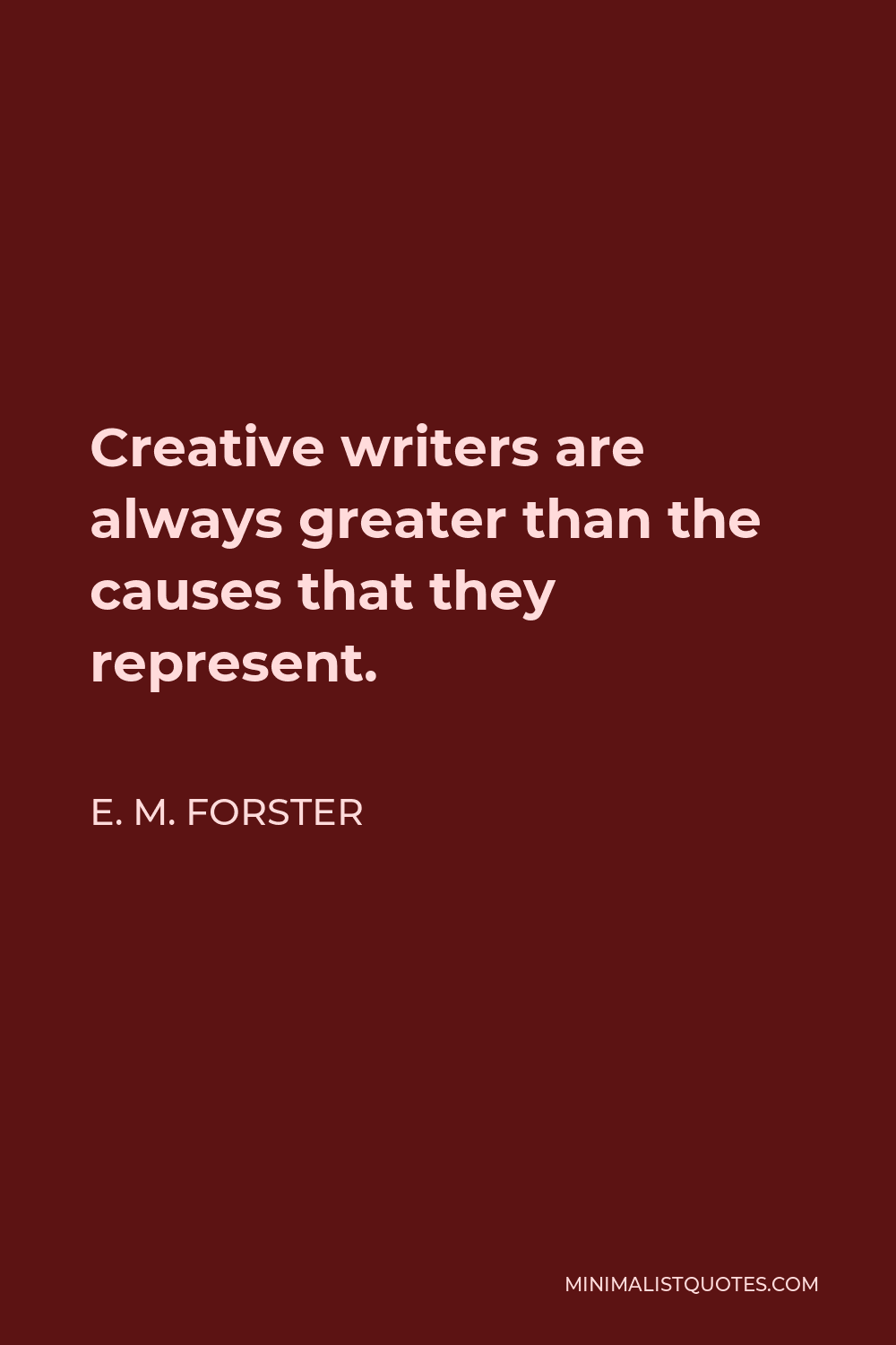 E. M. Forster Quote - Creative writers are always greater than the causes that they represent.