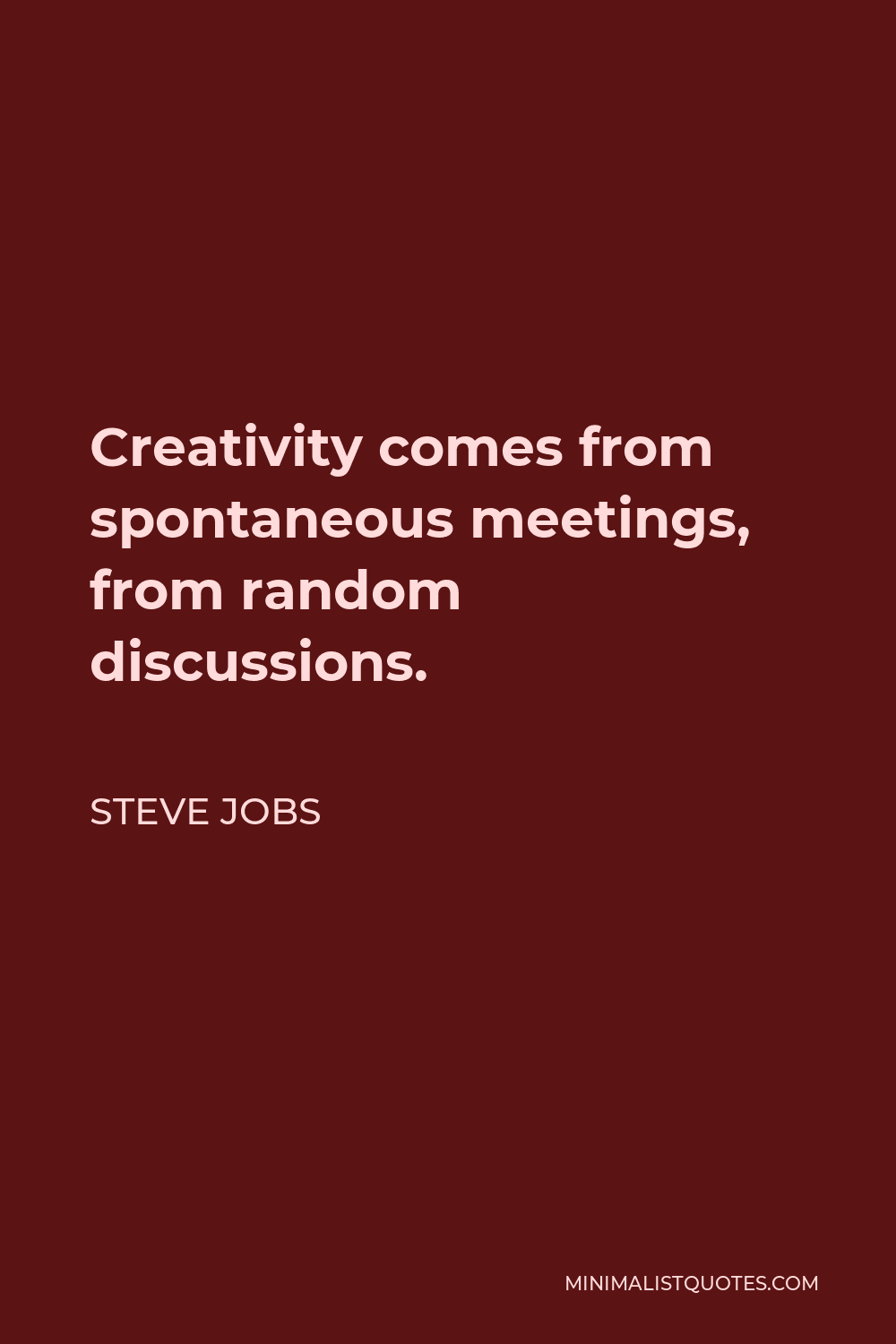 Steve Jobs Quote - Creativity comes from spontaneous meetings, from random discussions.
