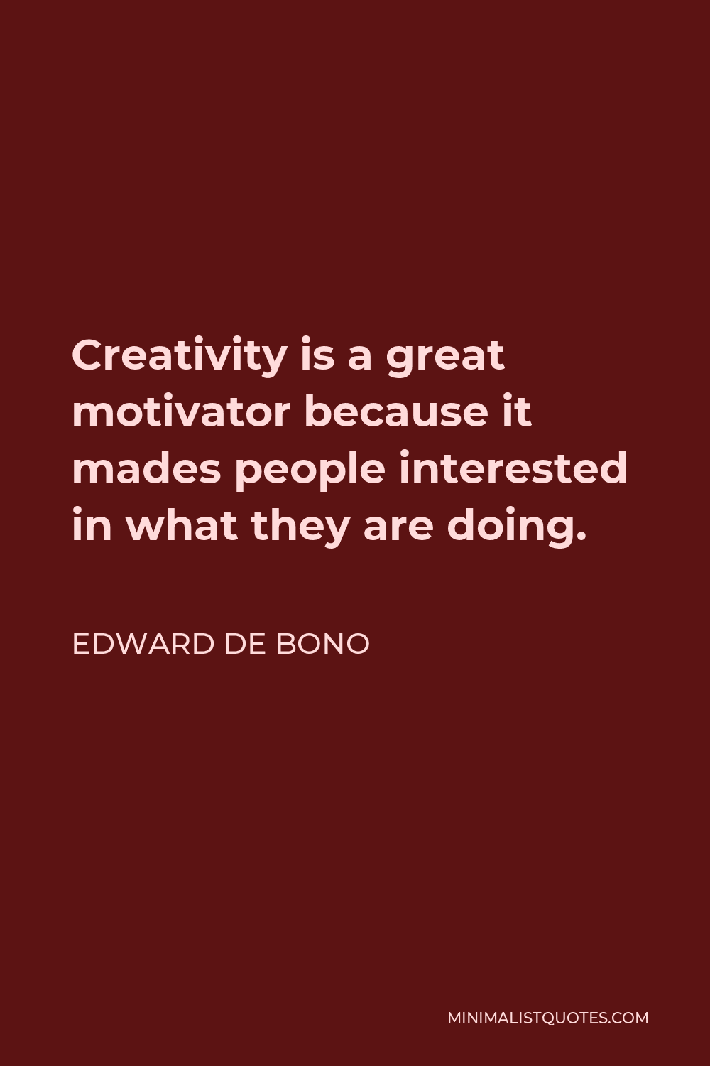 Edward de Bono Quote - Creativity is a great motivator because it mades people interested in what they are doing.