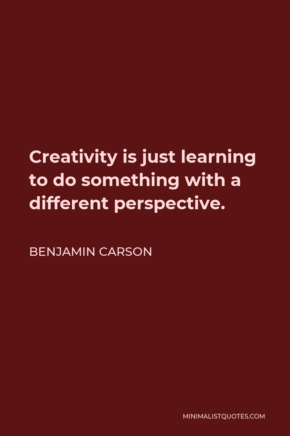 Benjamin Carson Quote - Creativity is just learning to do something with a different perspective.