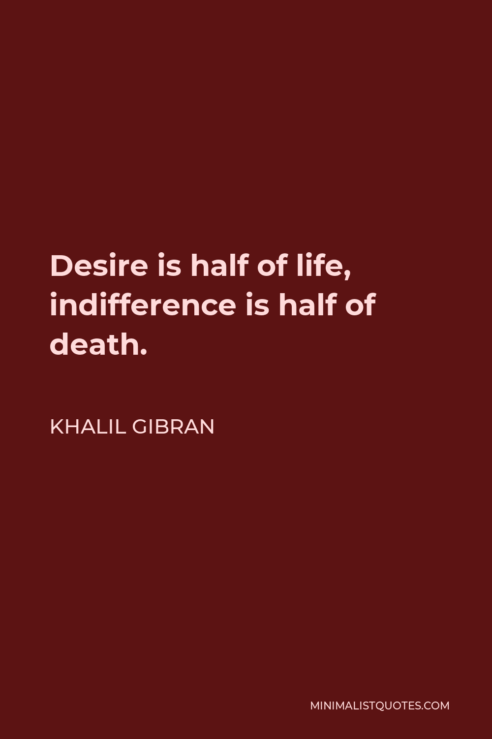 Khalil Gibran Quote - Desire is half of life, indifference is half of death.