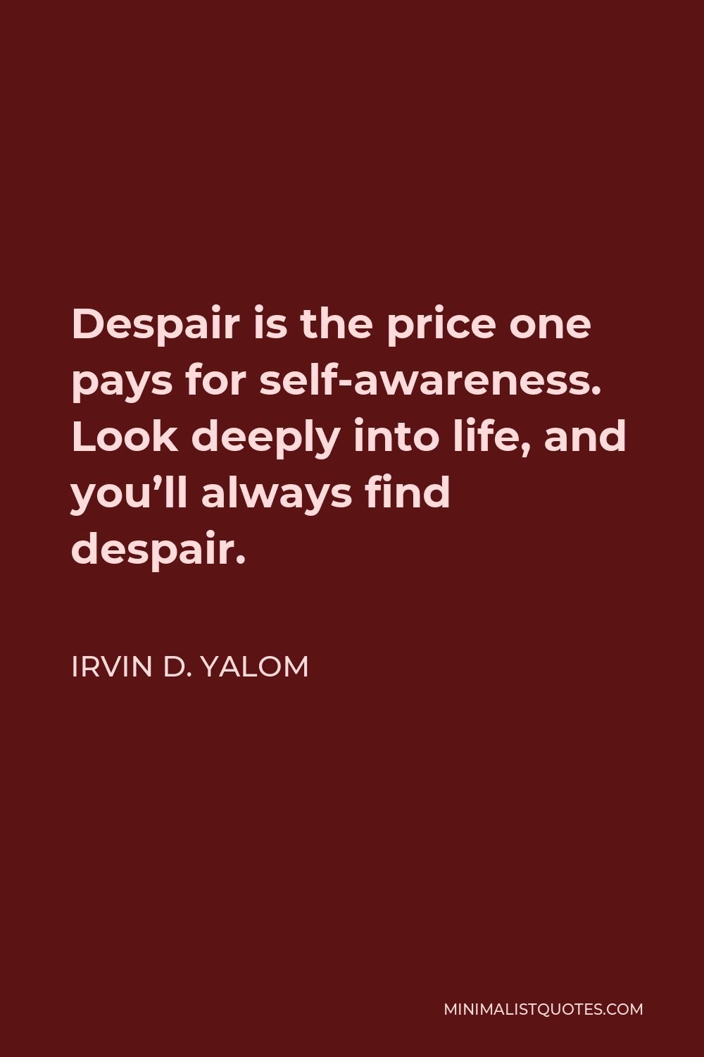 Irvin D. Yalom Quote - Despair is the price one pays for self-awareness. Look deeply into life, and you’ll always find despair.