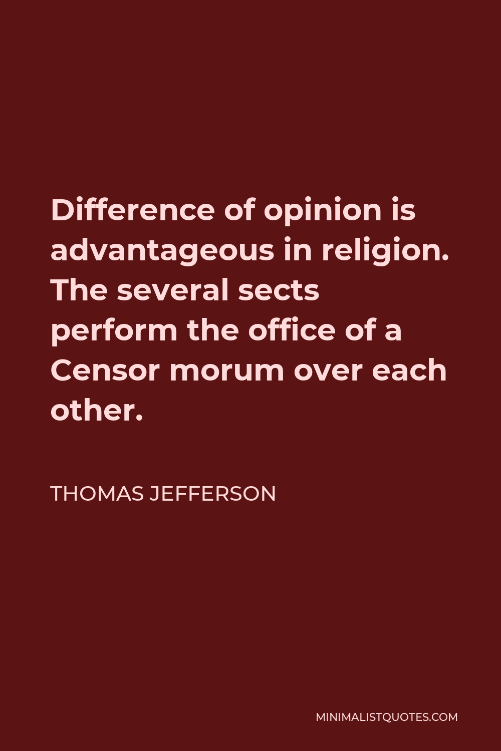 Thomas Jefferson Quote - Difference of opinion is advantageous in religion. The several sects perform the office of a Censor morum over each other.