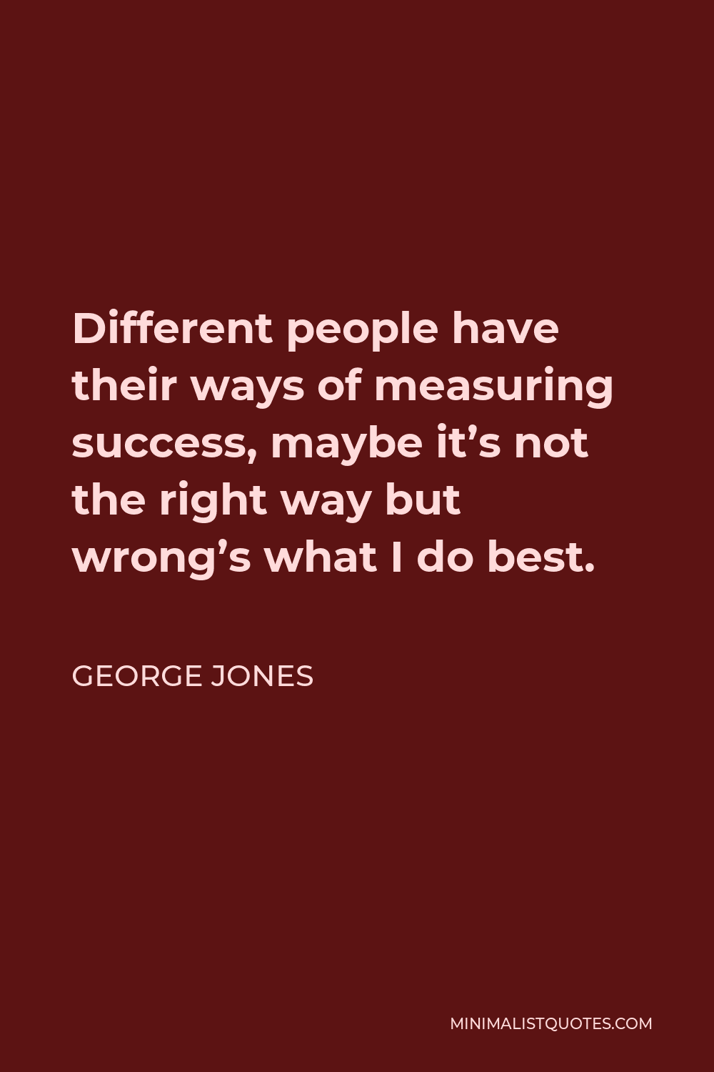 George Jones Quote - Different people have their ways of measuring success, maybe it’s not the right way but wrong’s what I do best.