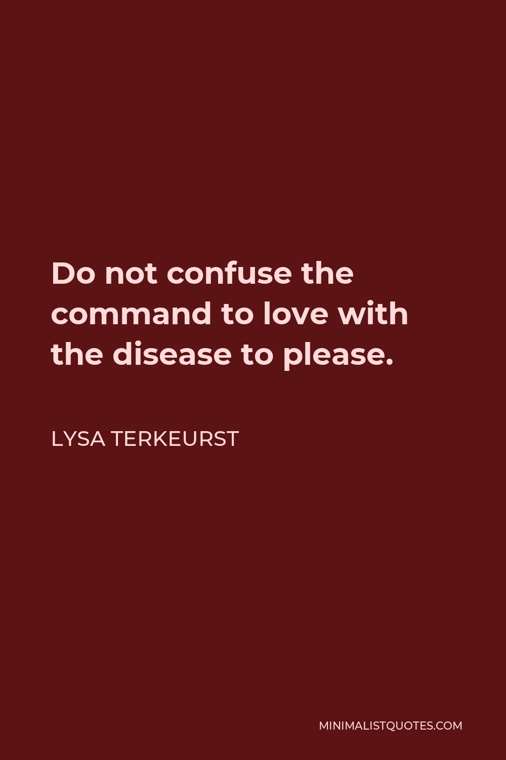 Lysa TerKeurst Quote - Do not confuse the command to love with the disease to please.