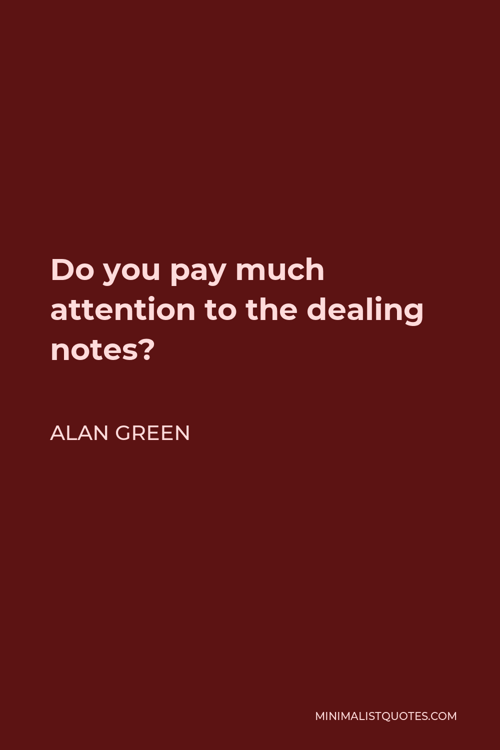 Alan Green Quote - Do you pay much attention to the dealing notes?