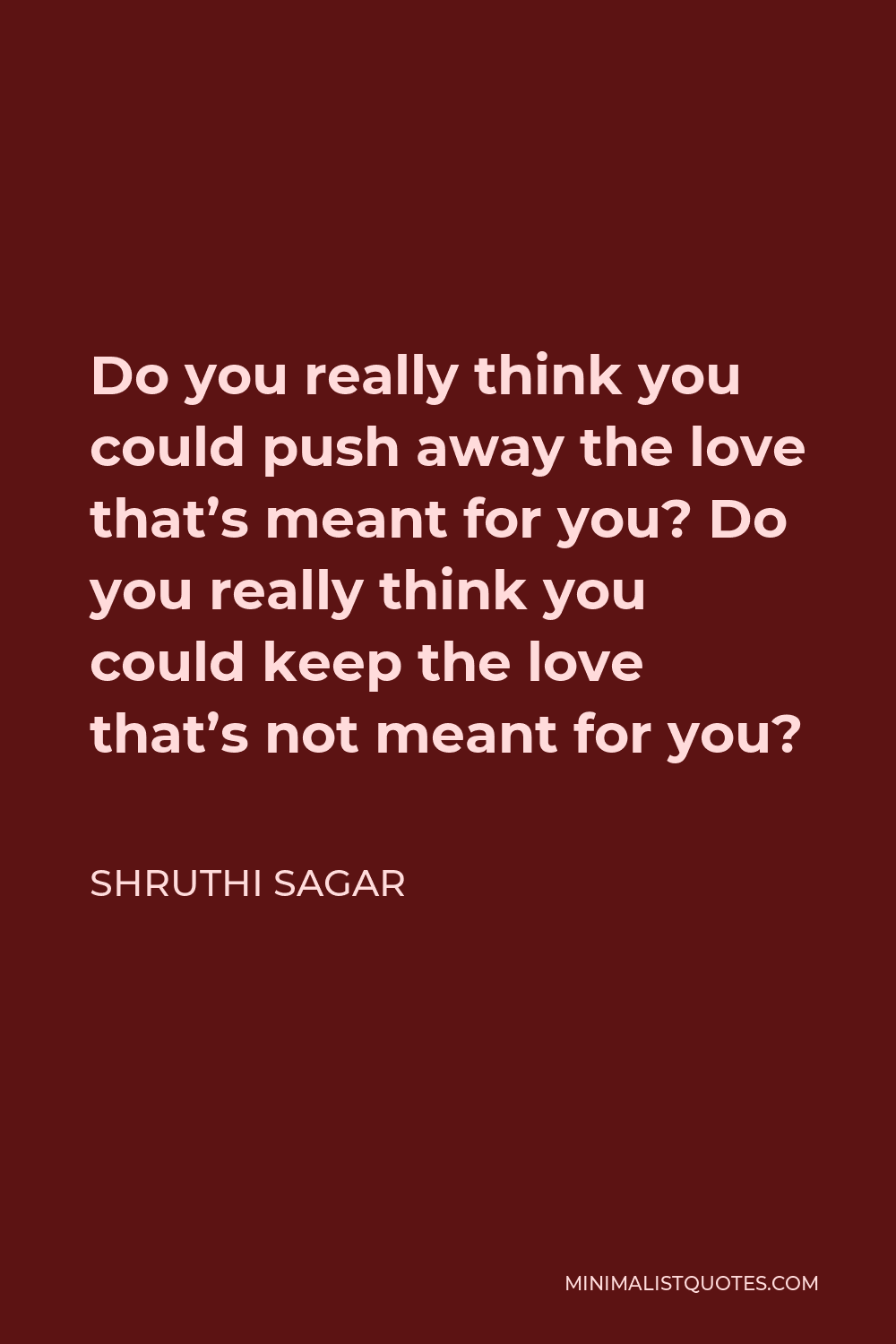 Shruthi Sagar Quote - Do you really think you could push away the love that’s meant for you? Do you really think you could keep the love that’s not meant for you?