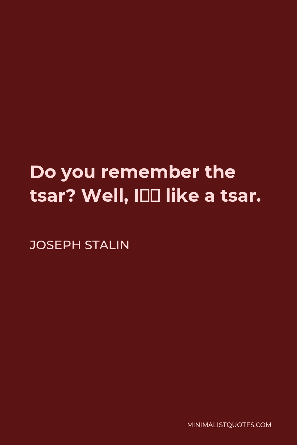 Joseph Stalin Quote - Do you remember the tsar? Well, I‘m like a tsar.