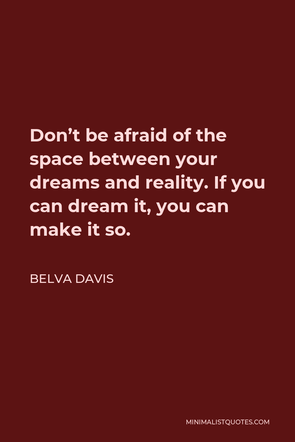 Belva Davis Quote - Don’t be afraid of the space between your dreams and reality. If you can dream it, you can make it so.
