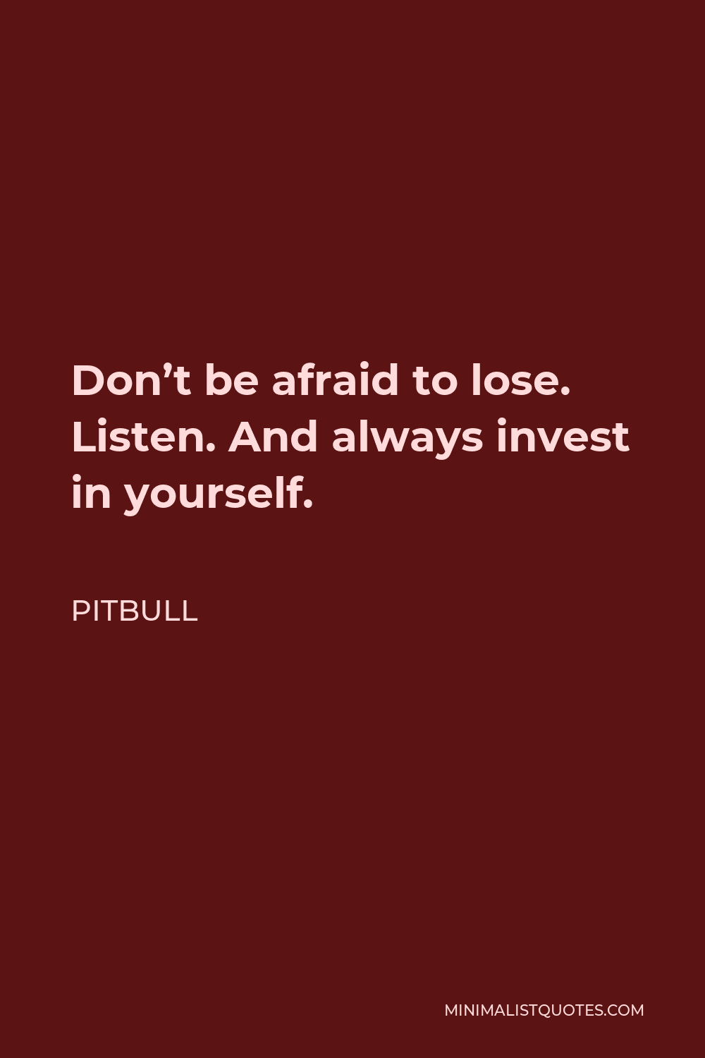 Pitbull Quote - Don’t be afraid to lose. Listen. And always invest in yourself.