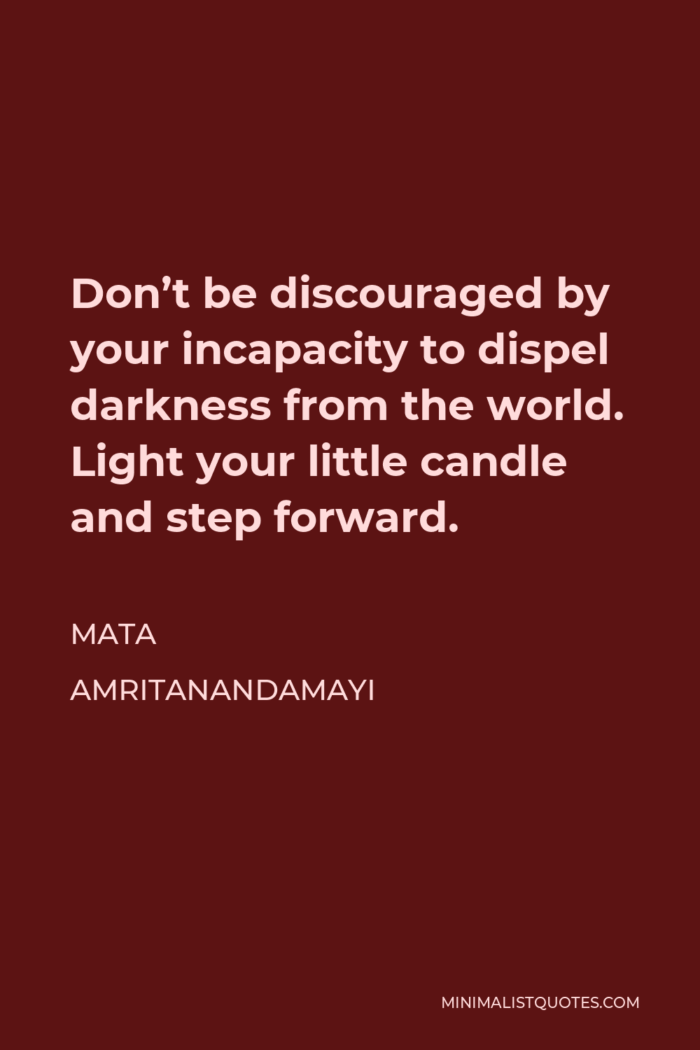 Mata Amritanandamayi Quote - Don’t be discouraged by your incapacity to dispel darkness from the world. Light your little candle and step forward.