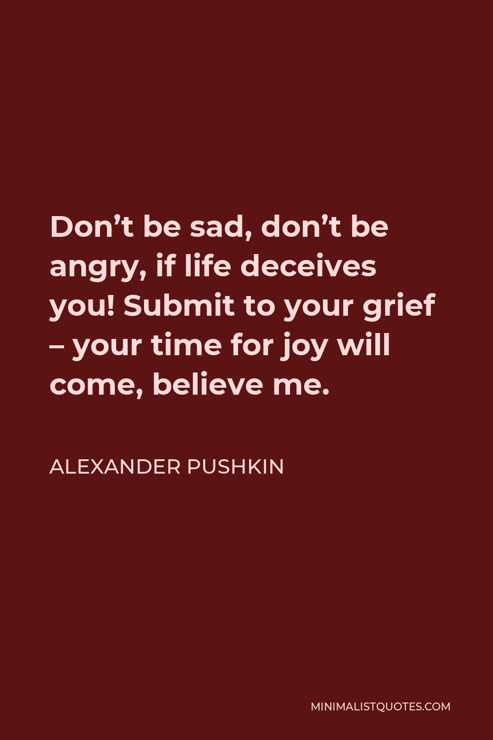 Alexander Pushkin Quote: Don't be sad, don't be angry, if life deceives ...