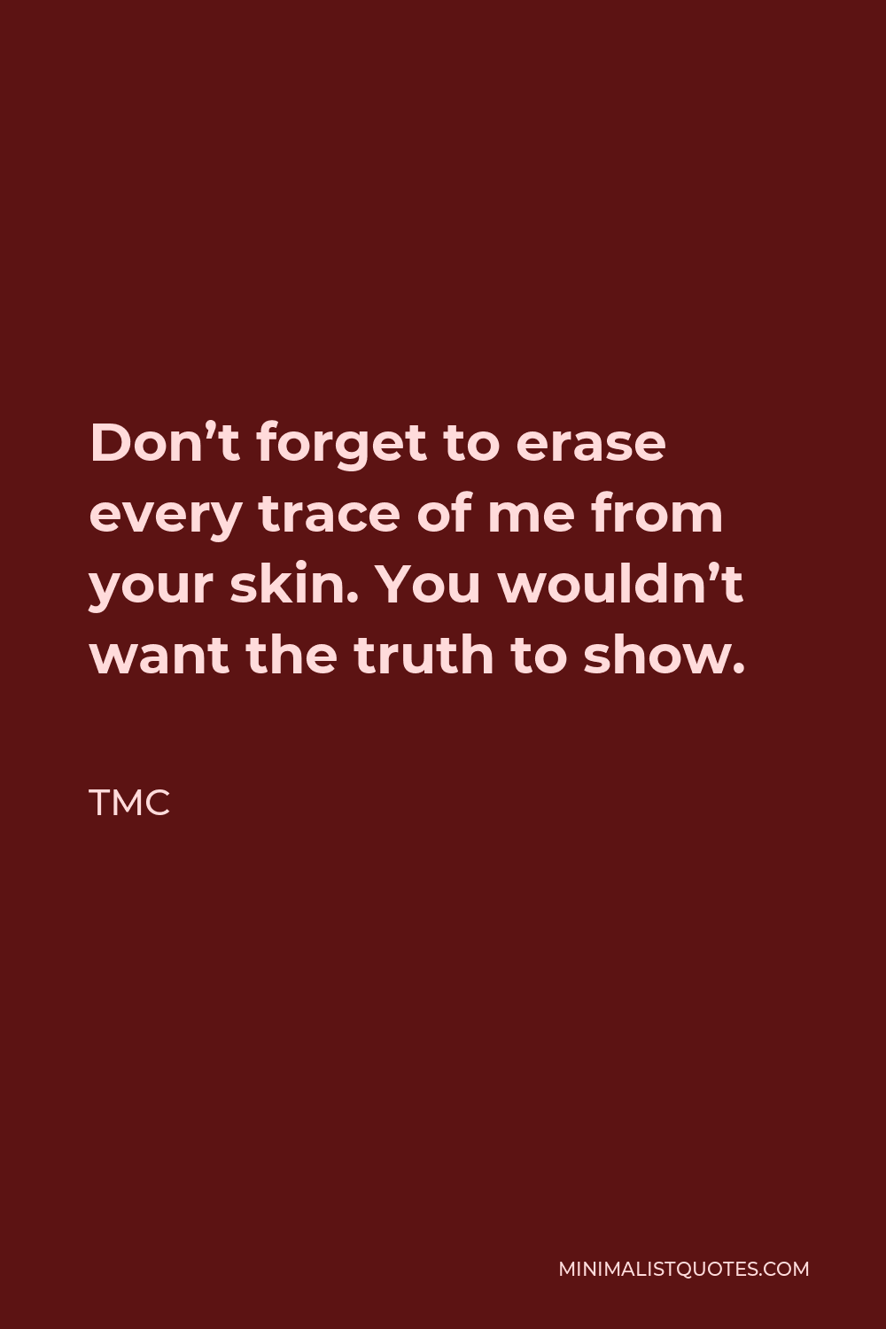 TMC Quote - Don’t forget to erase every trace of me from your skin, You wouldn’t want the truth to show.
