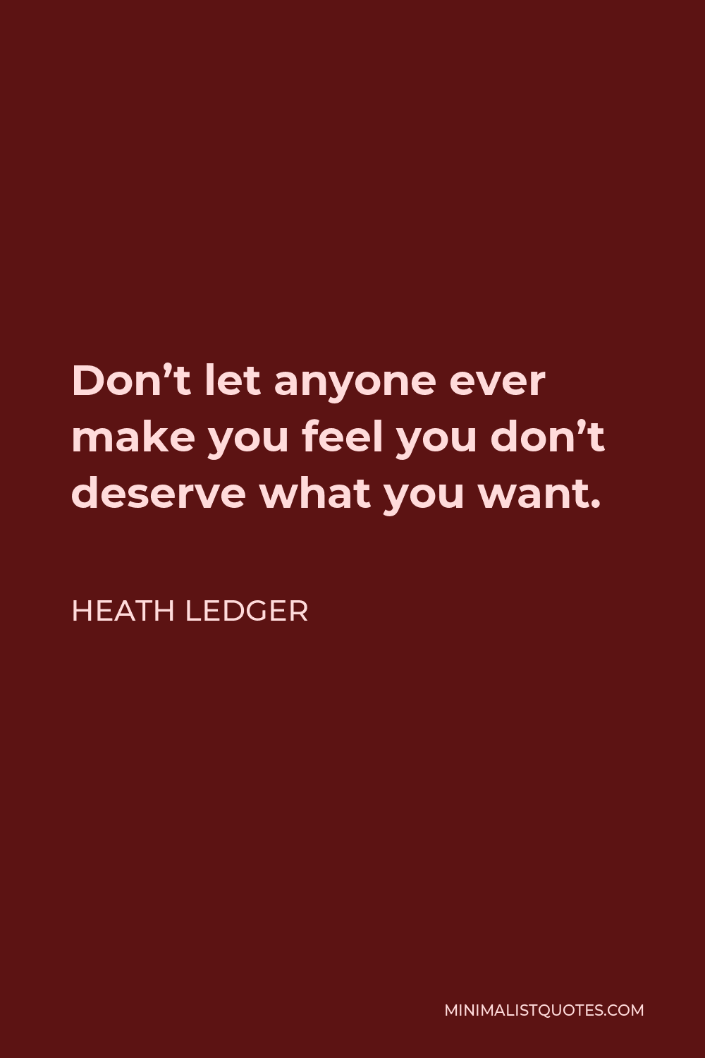 Heath Ledger Quote - Don’t let anyone ever make you feel you don’t deserve what you want.