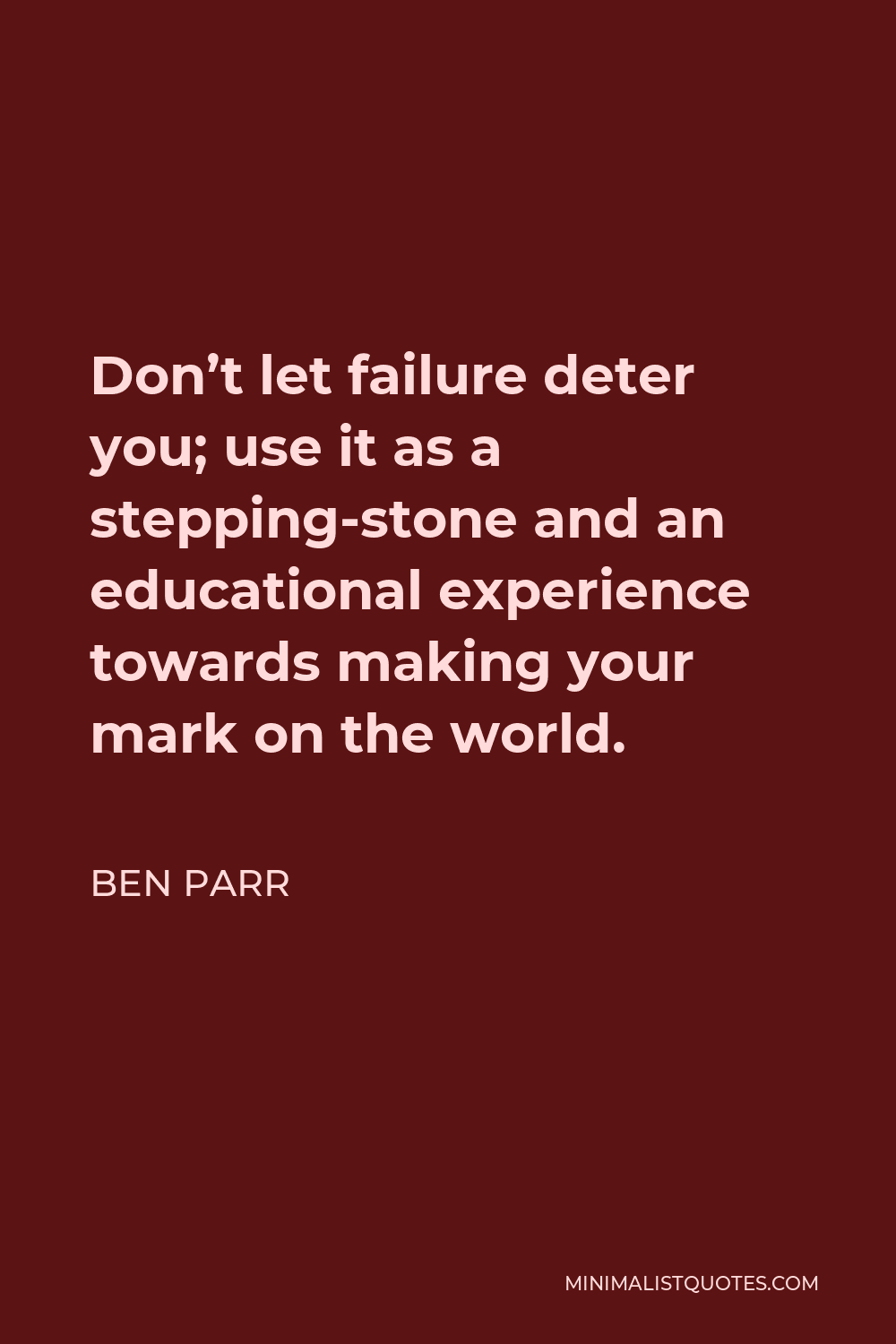 Ben Parr Quote - Don’t let failure deter you; use it as a stepping-stone and an educational experience towards making your mark on the world.