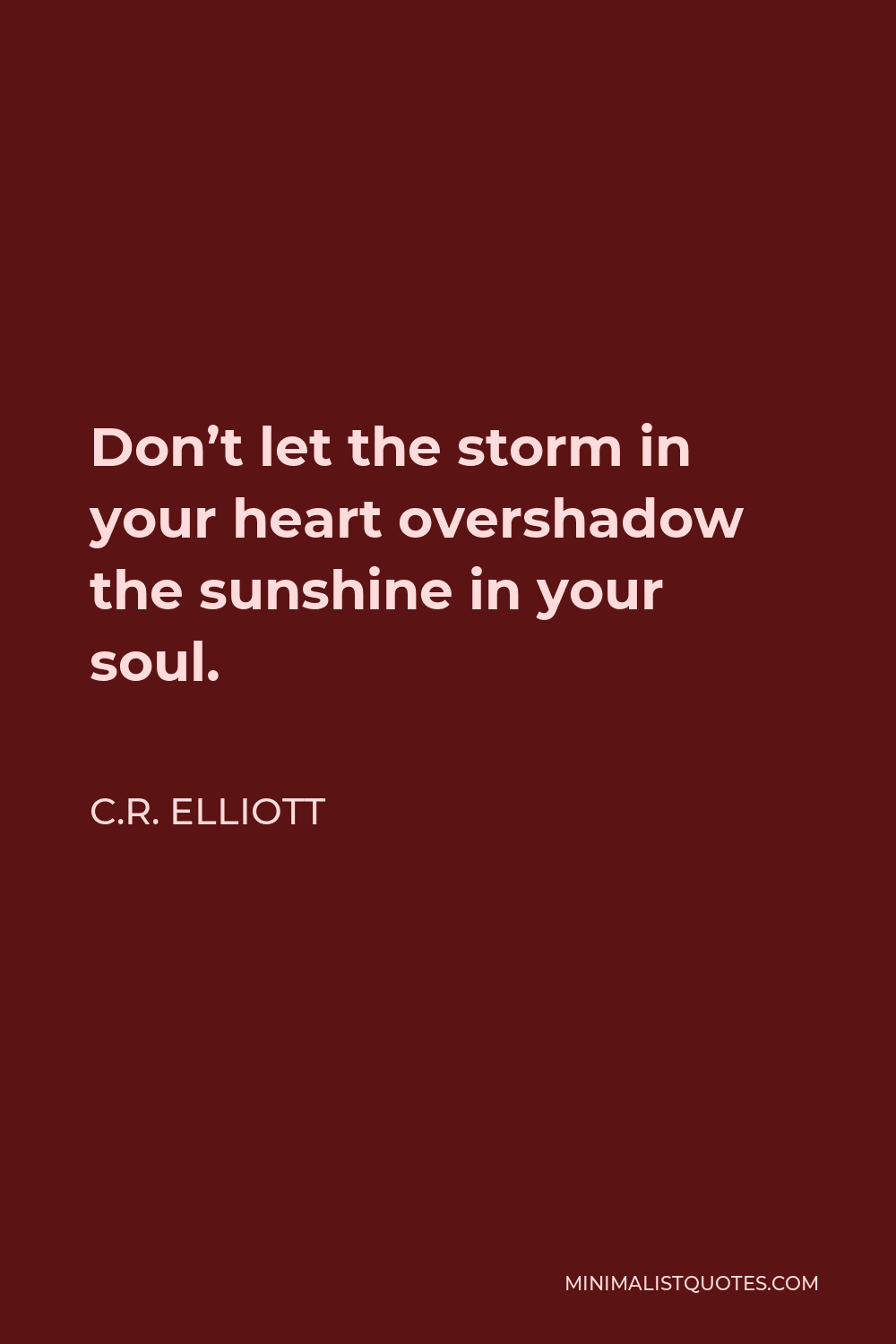 C.R. Elliott Quote - Don’t let the storm in your heart overshadow the sunshine in your soul.