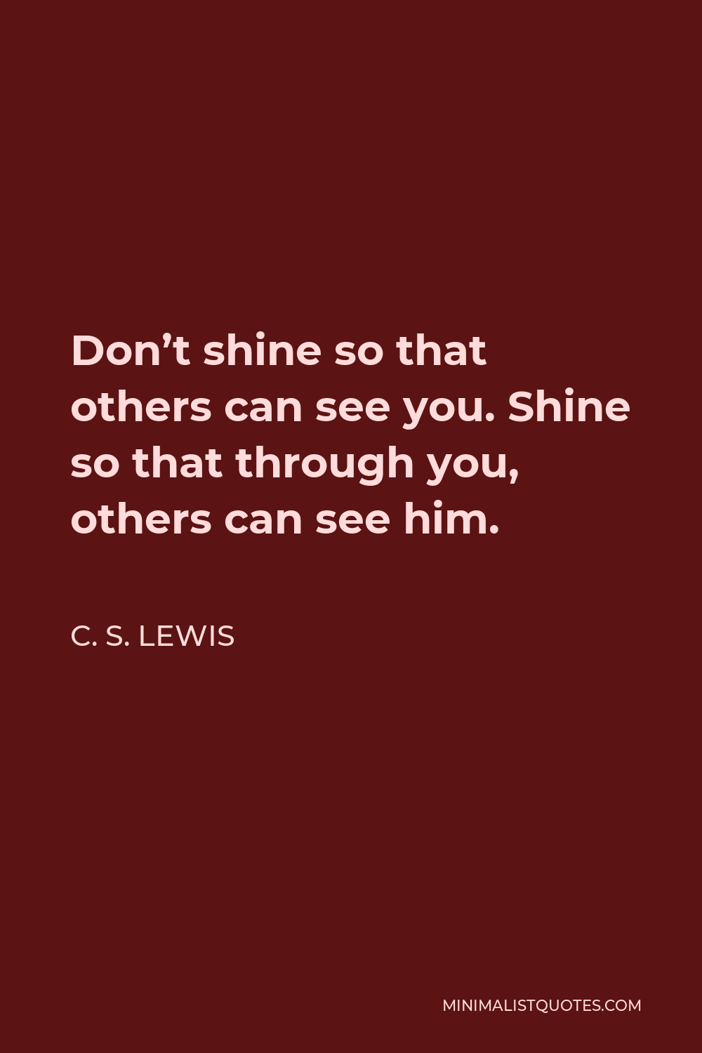 C. S. Lewis Quote - Don’t shine so that others can see you. Shine so that through you, others can see him.
