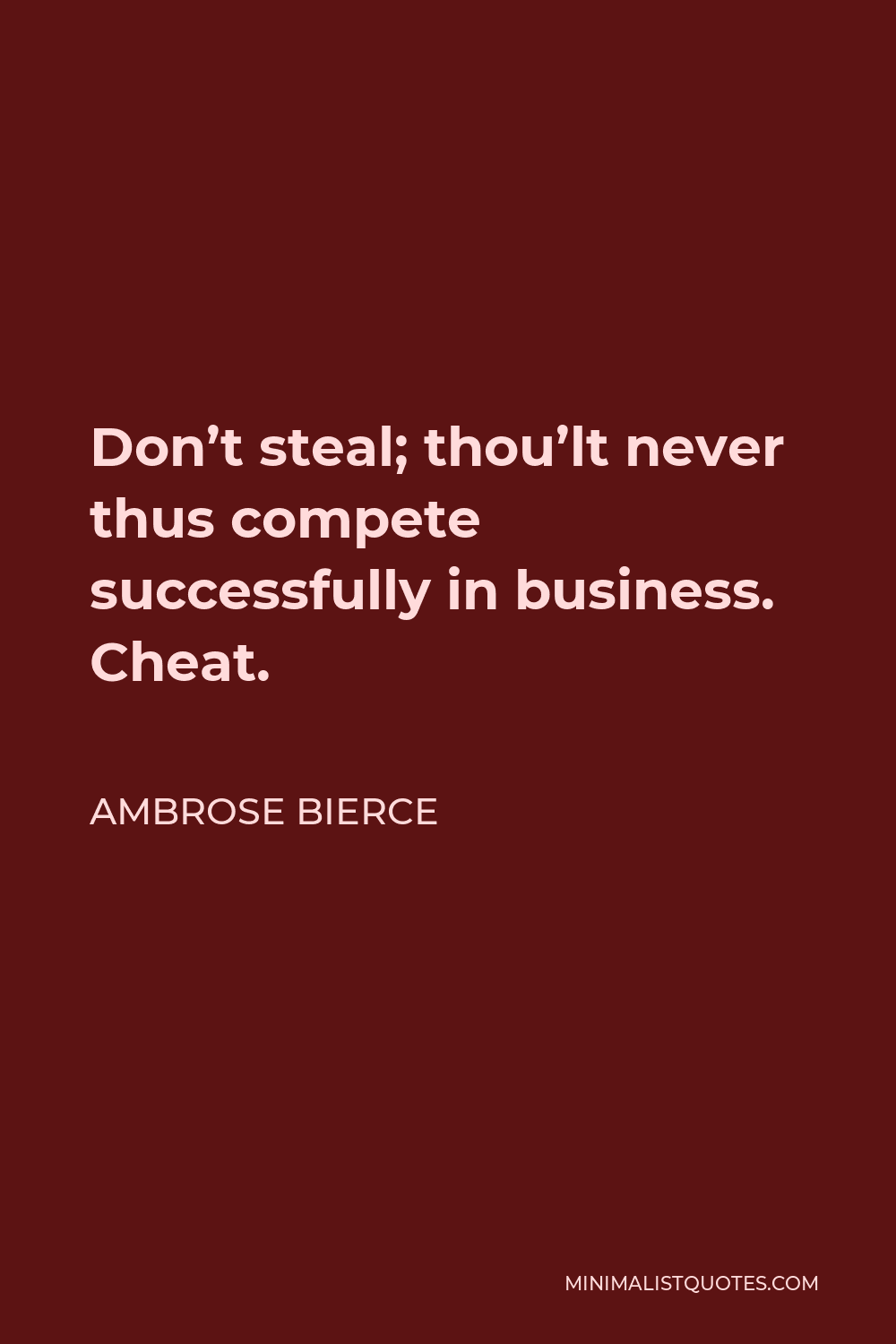 Ambrose Bierce Quote - Don’t steal; thou’lt never thus compete successfully in business. Cheat.