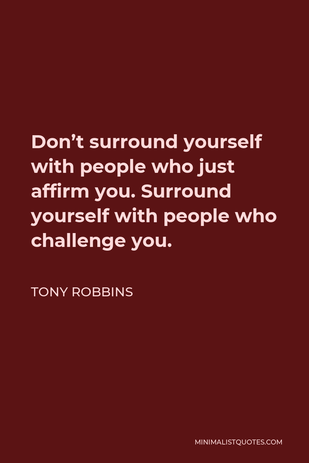 Tony Robbins Quote - Don’t surround yourself with people who just affirm you. Surround yourself with people who challenge you.