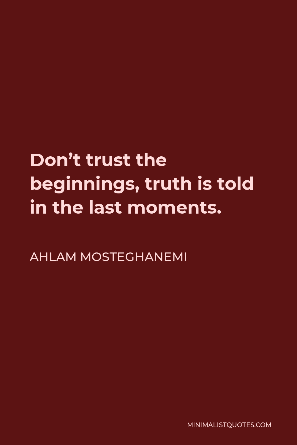 Ahlam Mosteghanemi Quote - Don’t trust the beginnings, truth is told in the last moments.