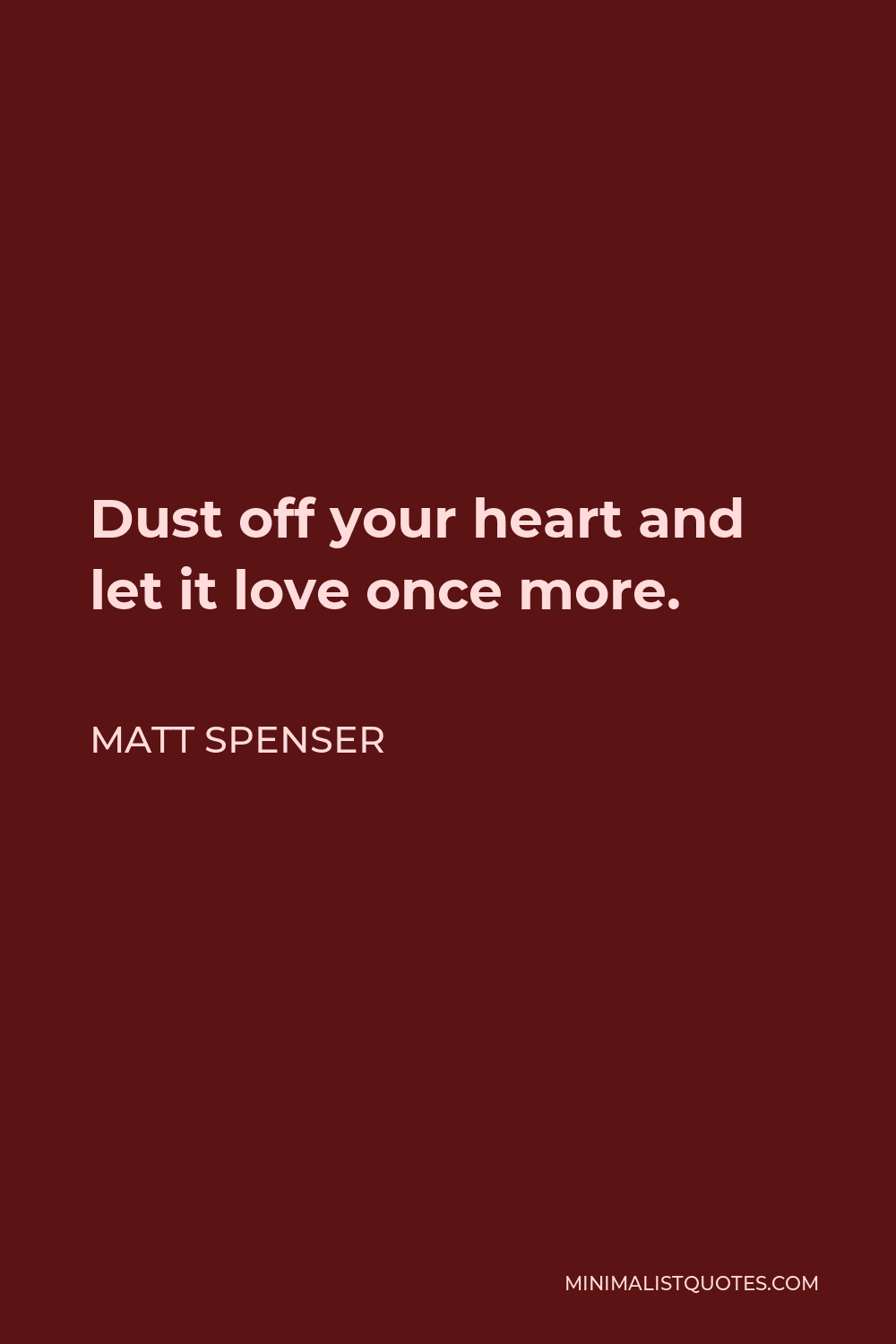 Matt Spenser Quote - Dust off your heart and let it love once more.