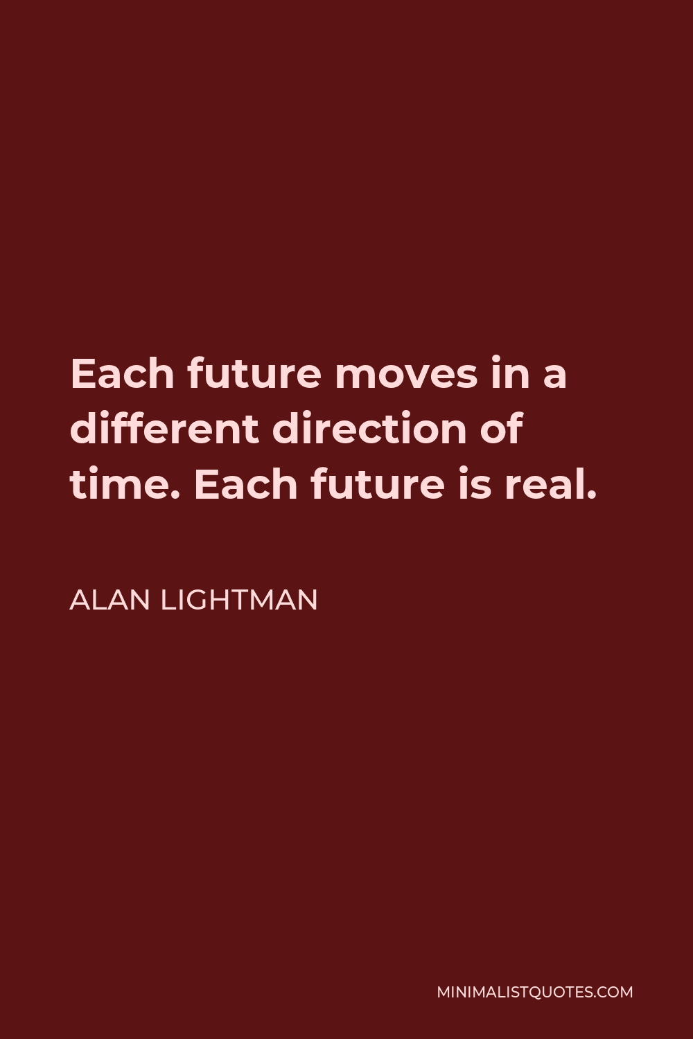 Alan Lightman Quote - Each future moves in a different direction of time. Each future is real.
