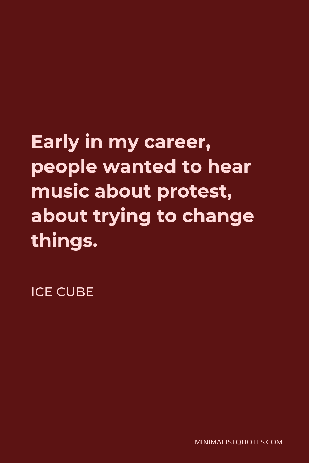 Ice Cube Quote - Early in my career, people wanted to hear music about protest, about trying to change things.