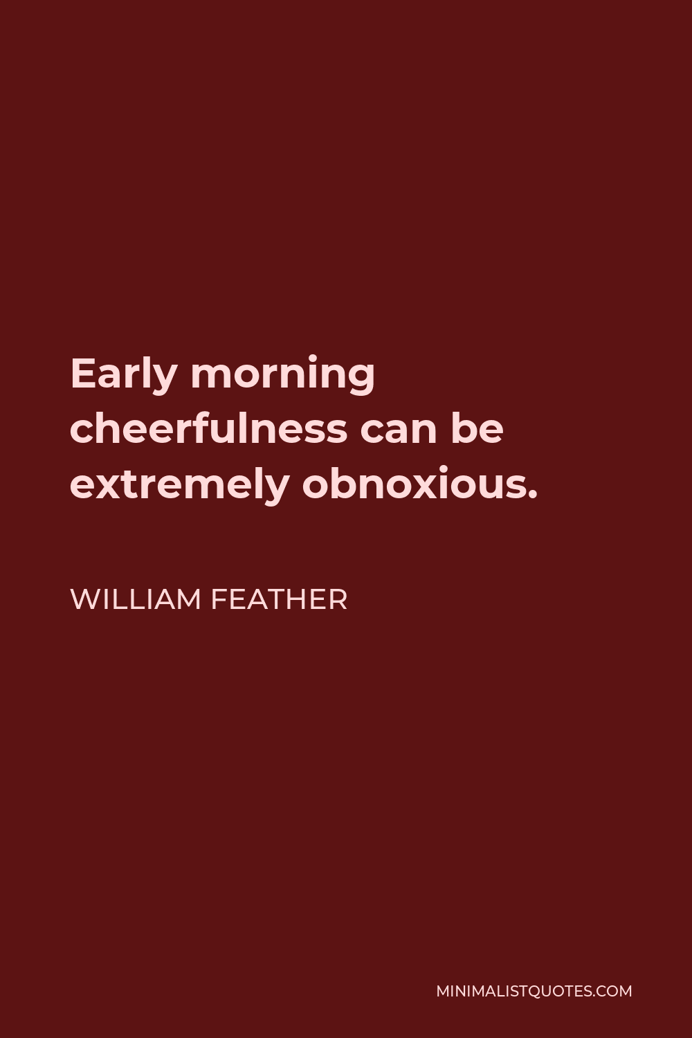 William Feather Quote - Early morning cheerfulness can be extremely obnoxious.
