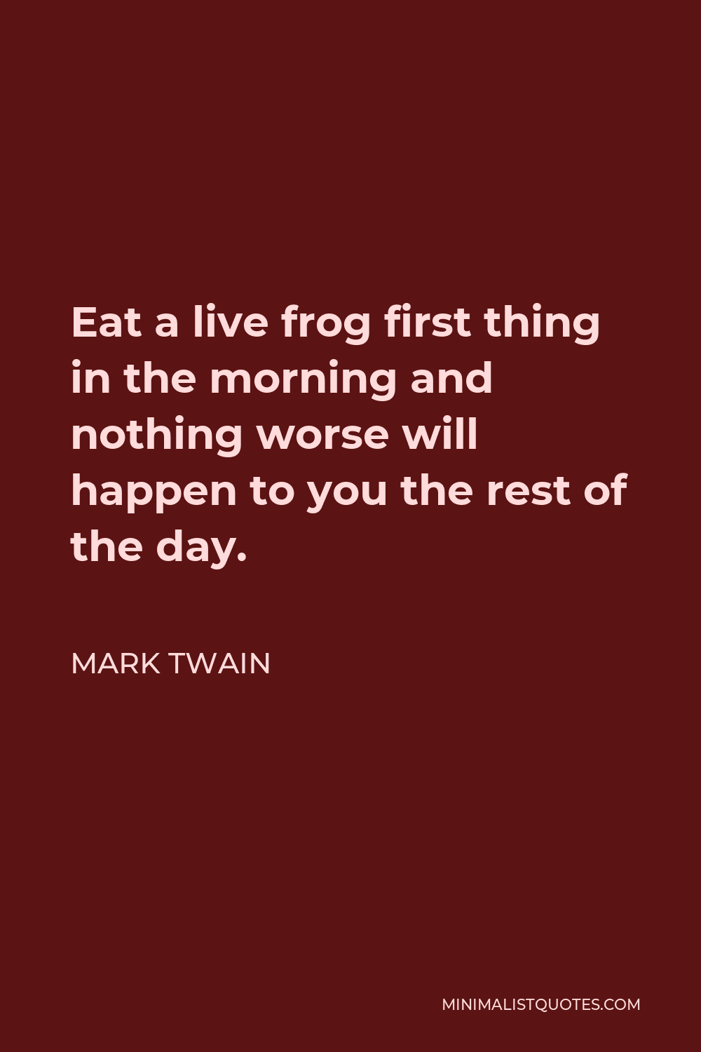 Mark Twain Quote - Eat a live frog first thing in the morning and nothing worse will happen to you the rest of the day.
