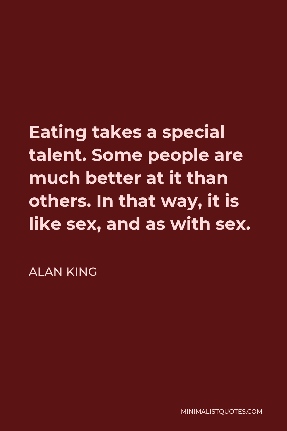 Alan King Quote - Eating takes a special talent. Some people are much better at it than others. In that way, it is like sex, and as with sex.