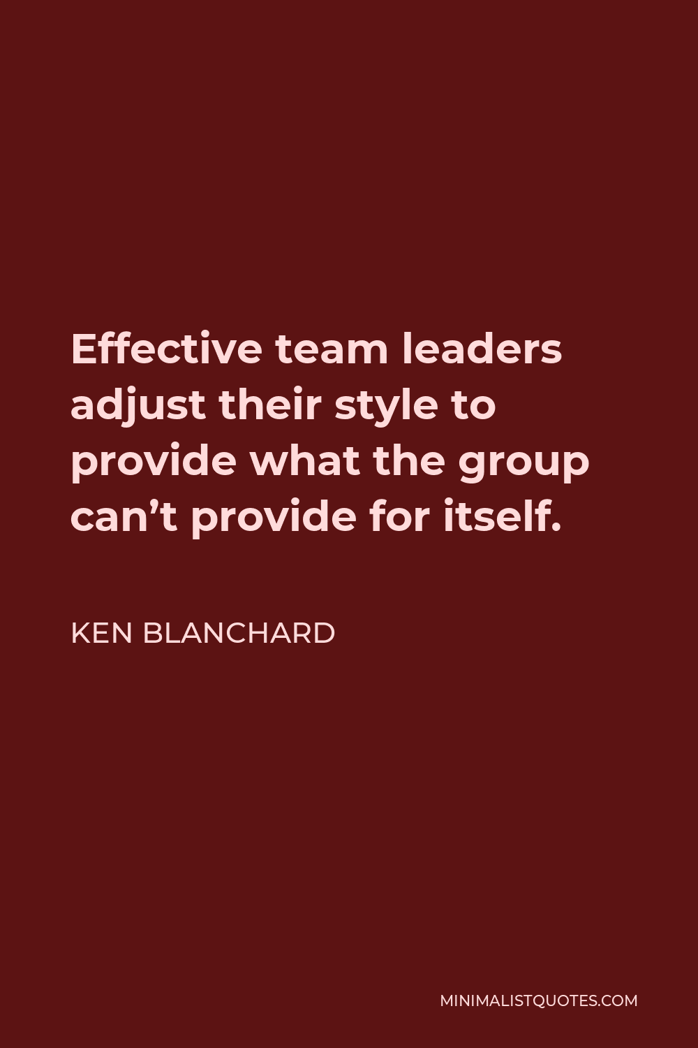 Ken Blanchard Quote - Effective team leaders adjust their style to provide what the group can’t provide for itself.