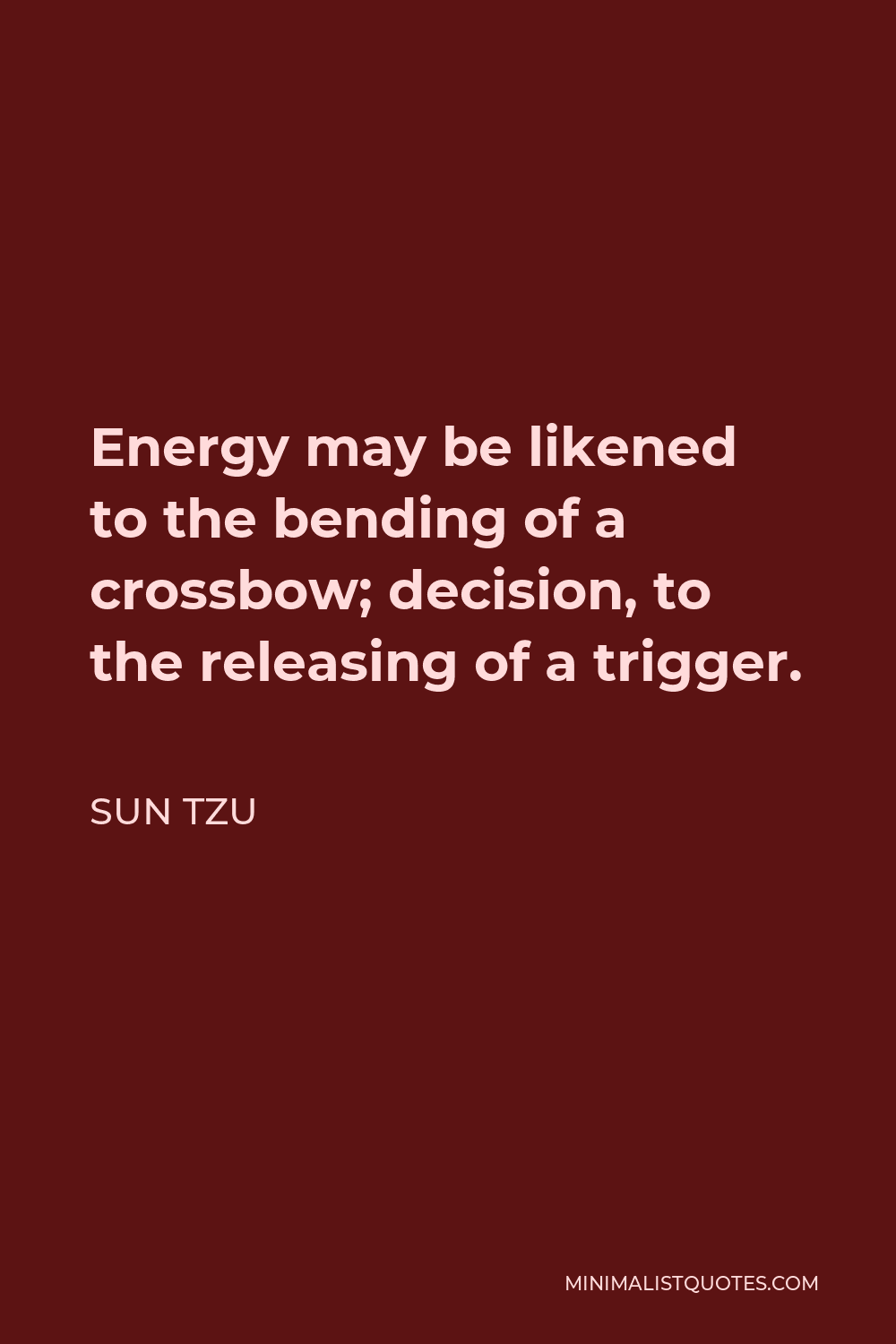 Sun Tzu Quote - Energy may be likened to the bending of a crossbow; decision, to the releasing of a trigger.