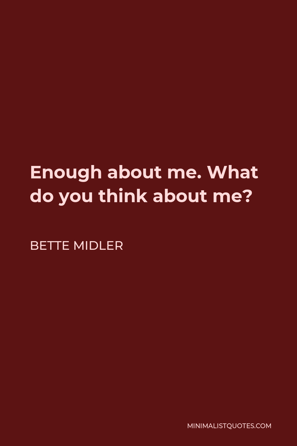 Bette Midler Quote - Enough about me. What do you think about me?