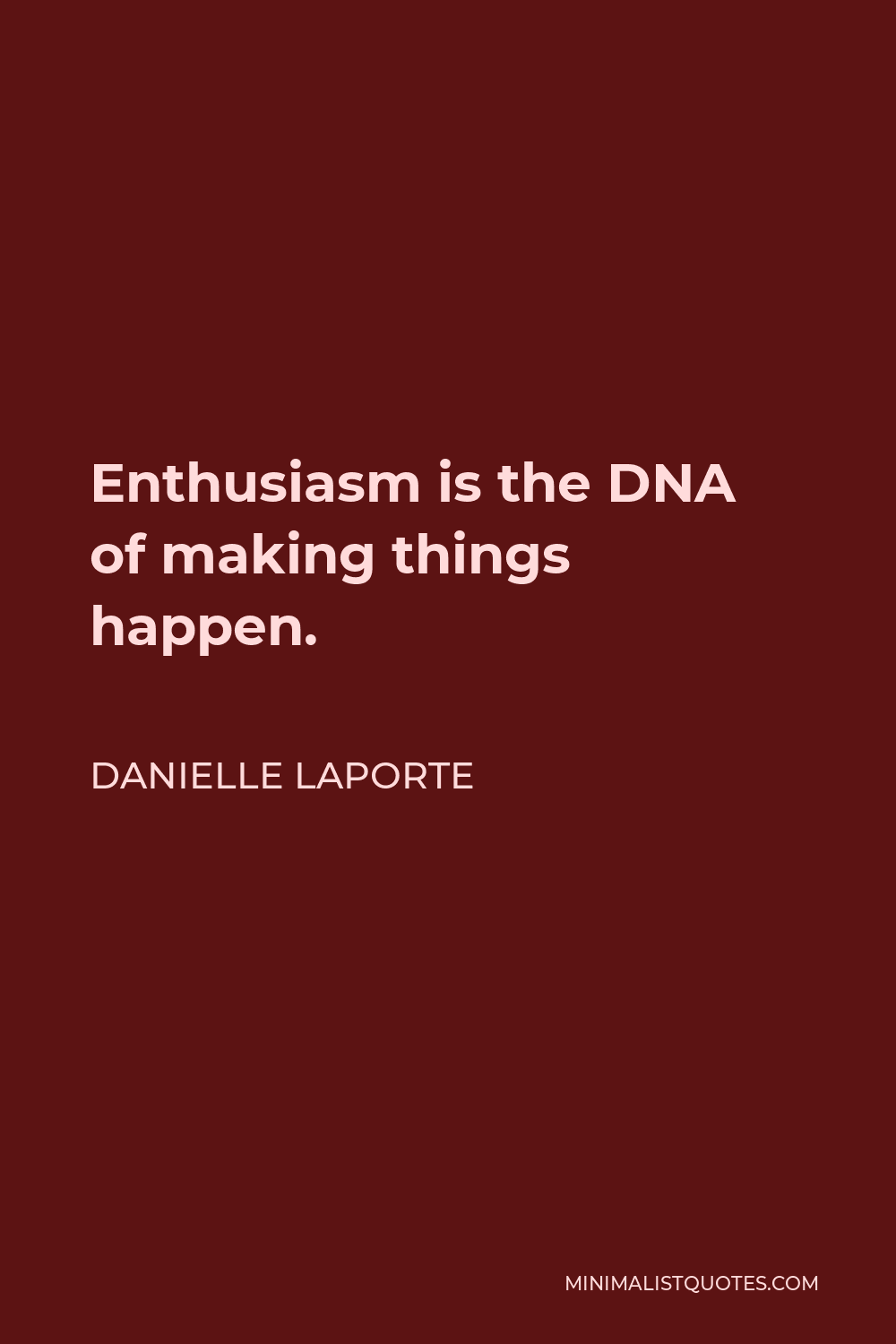 Danielle LaPorte Quote - Enthusiasm is the DNA of making things happen.