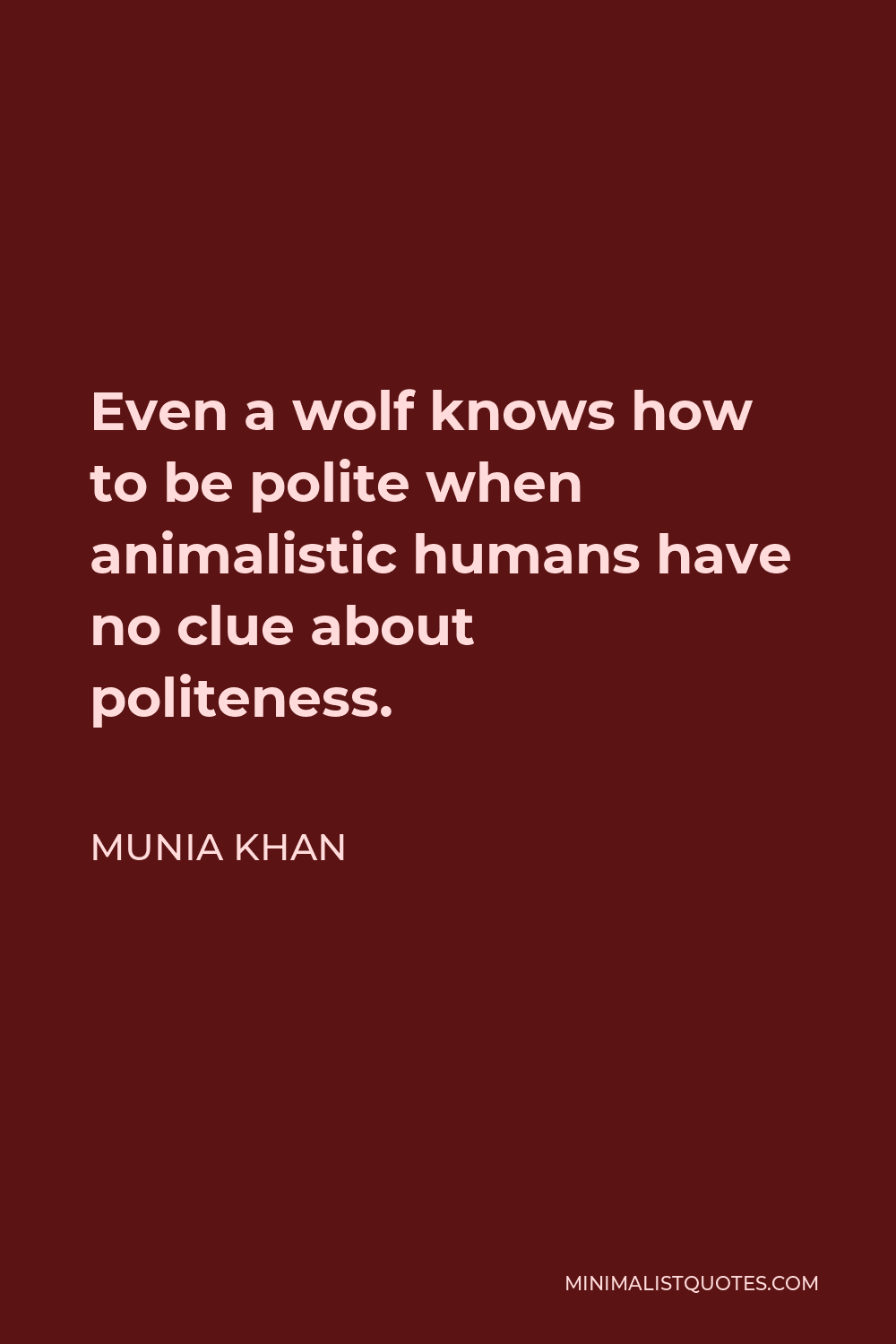 Munia Khan Quote - Even a wolf knows how to be polite when animalistic humans have no clue about politeness.