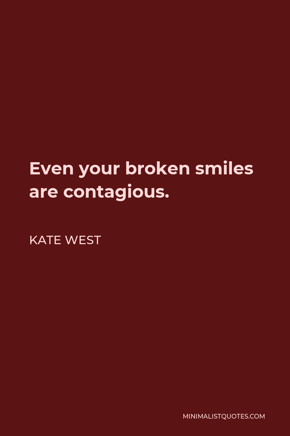 Kate West Quote - Even your broken smiles are contagious.