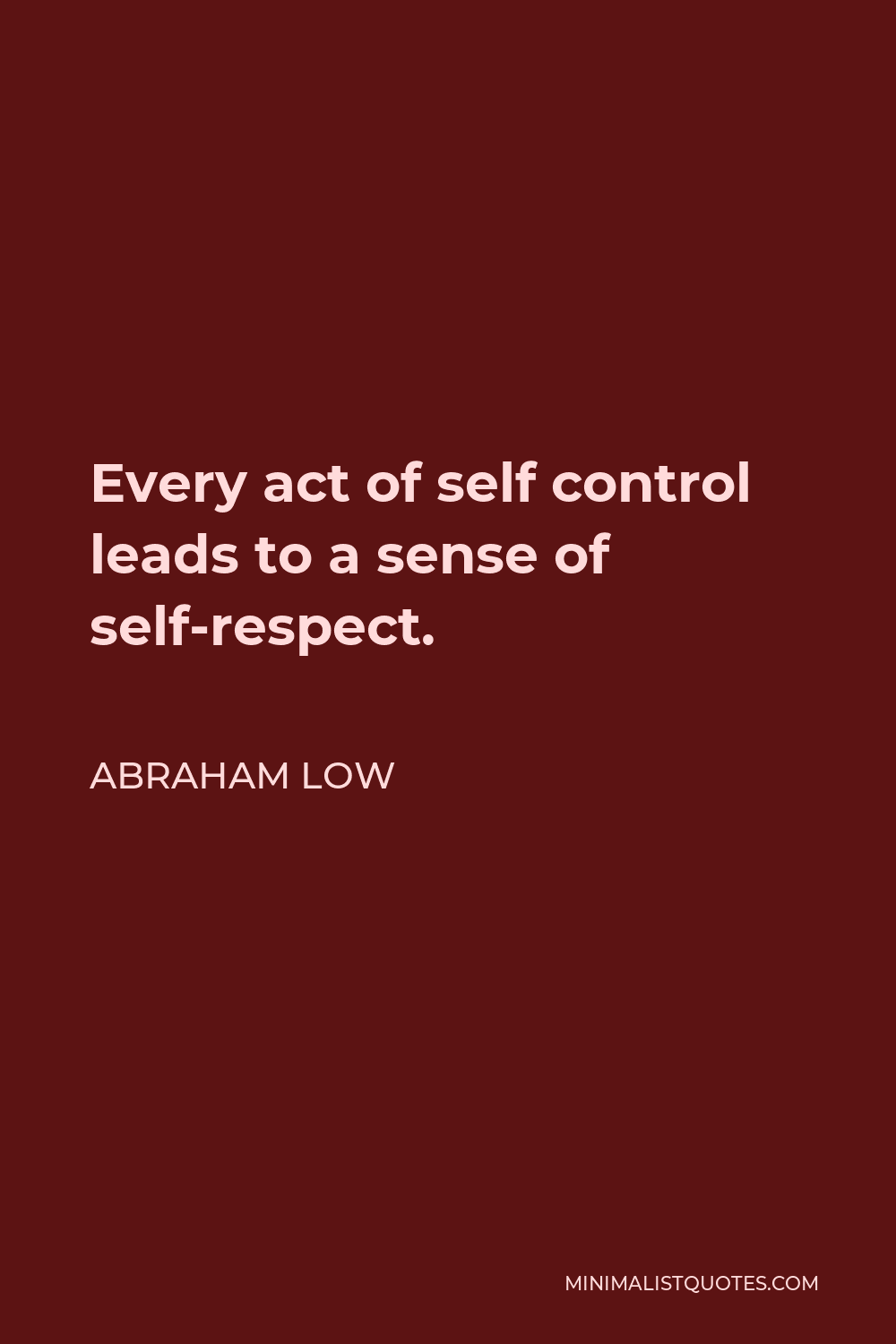 Abraham Low Quote - Every act of self control leads to a sense of self-respect.