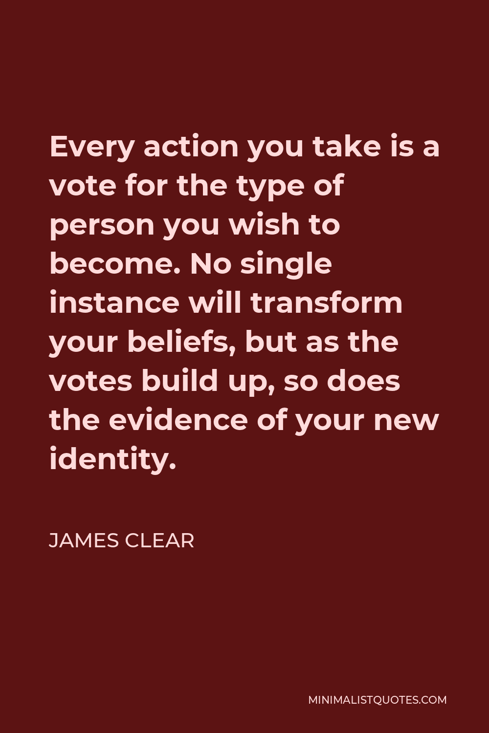 James Clear Quote - Every action you take is a vote for the type of person you wish to become.