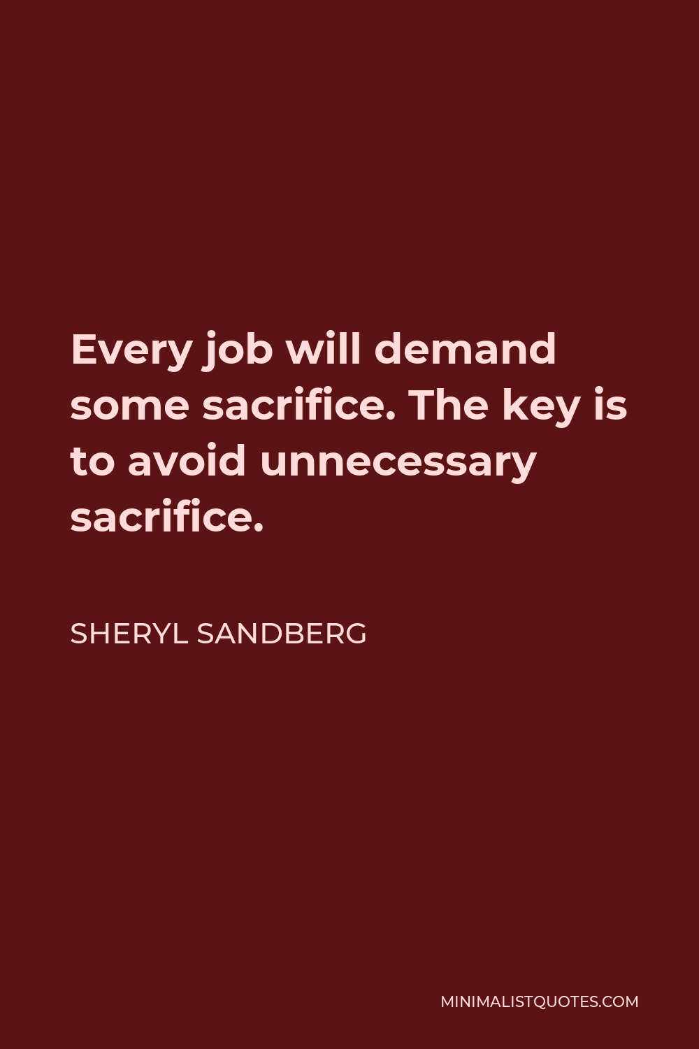 Sheryl Sandberg Quote - Every job will demand some sacrifice. The key is to avoid unnecessary sacrifice.