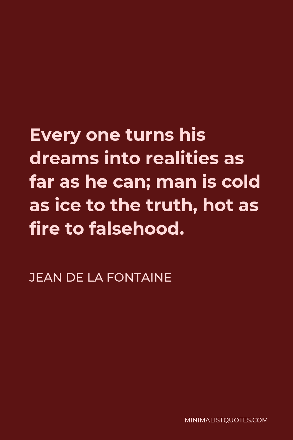 Jean de La Fontaine Quote - Every one turns his dreams into realities as far as he can; man is cold as ice to the truth, hot as fire to falsehood.