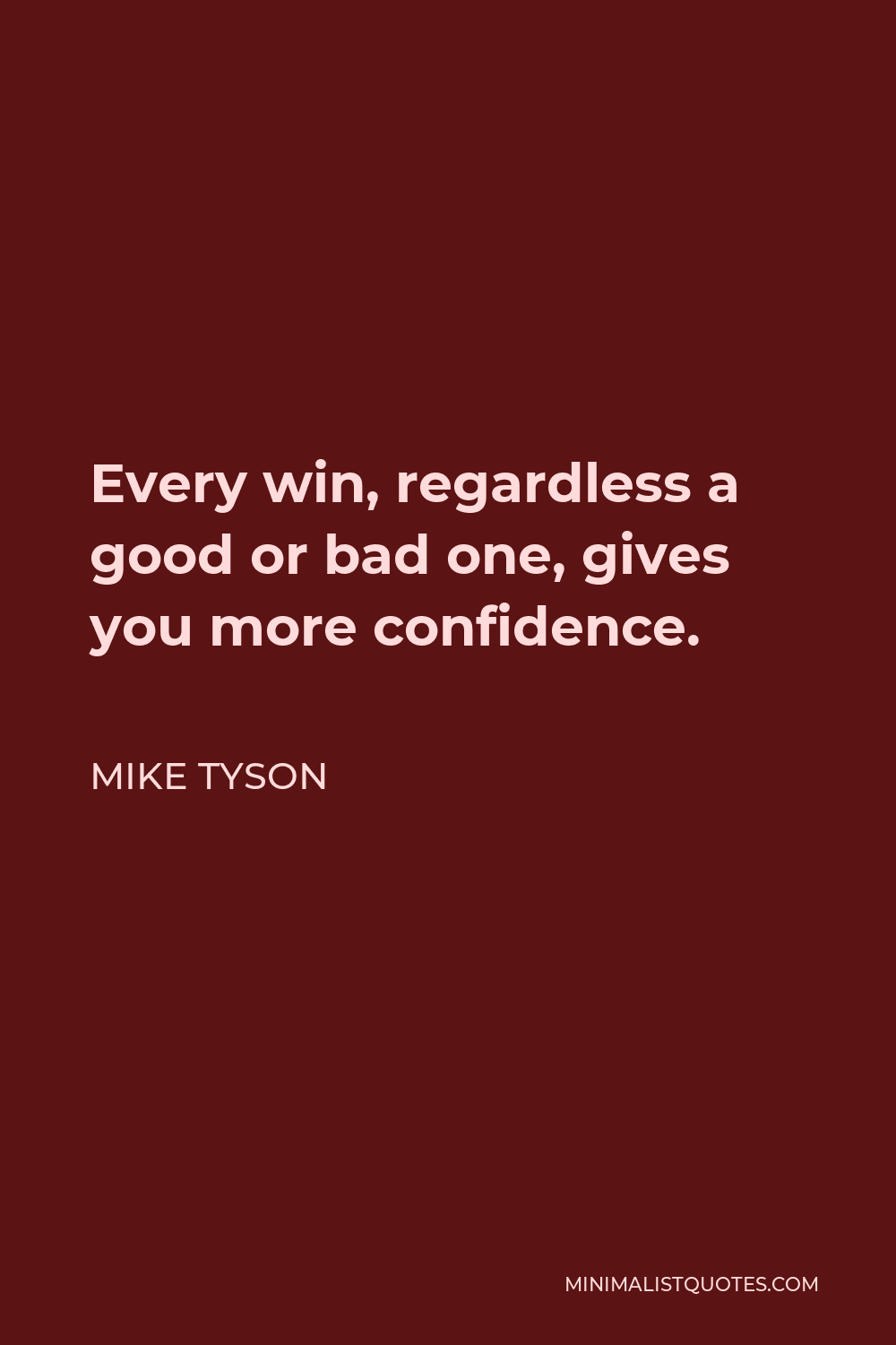 Mike Tyson Quote - Every win, regardless a good or bad one, gives you more confidence.