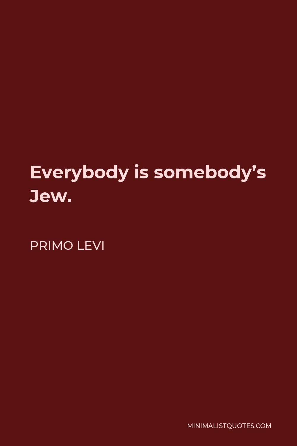 Primo Levi Quote - Everybody is somebody’s Jew.