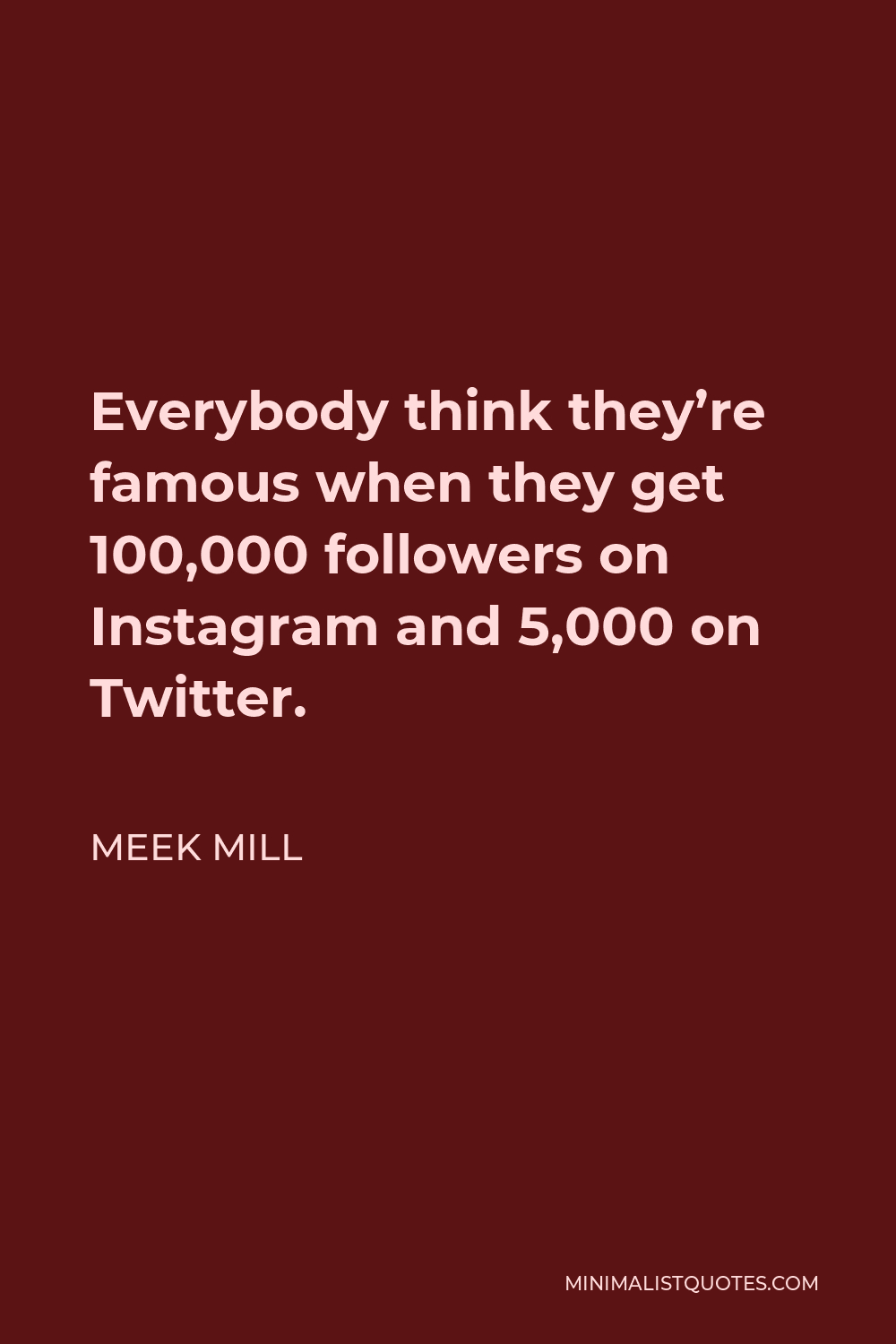 Meek Mill Quote - Everybody think they’re famous when they get 100,000 followers on Instagram and 5,000 on Twitter.