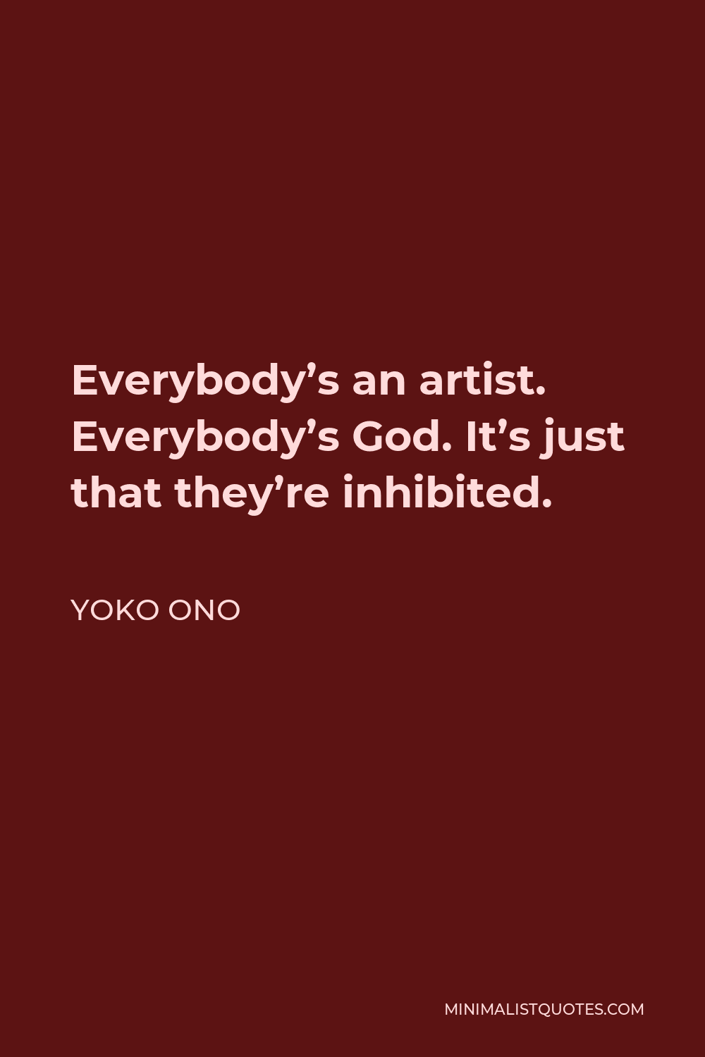 Yoko Ono Quote - Everybody’s an artist. Everybody’s God. It’s just that they’re inhibited.