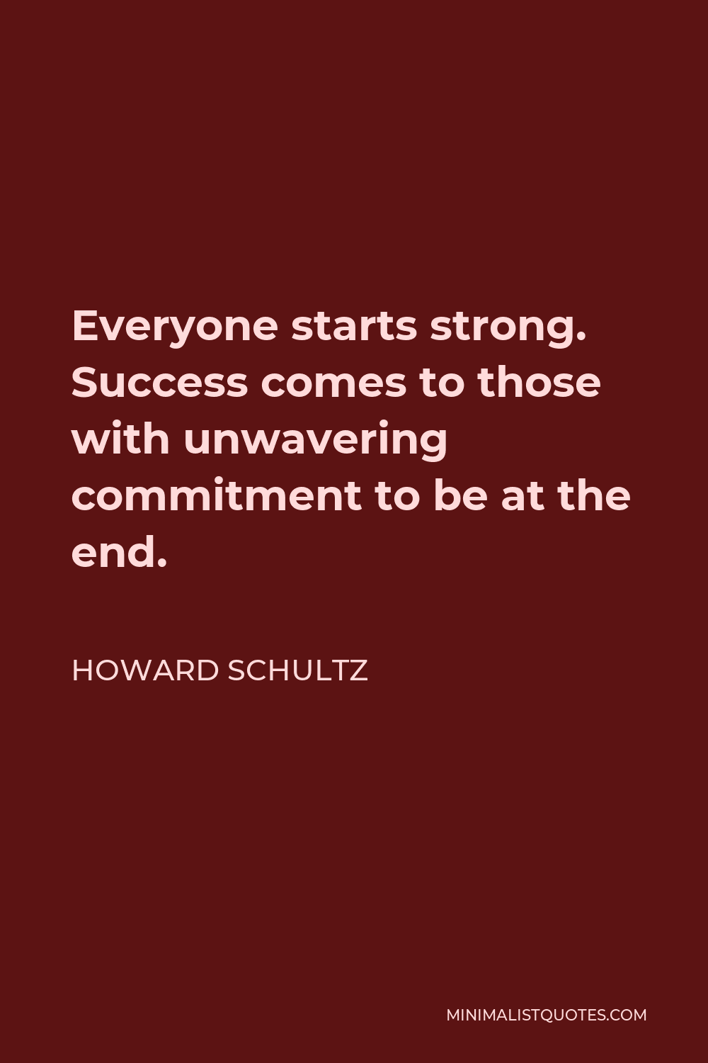 Howard Schultz Quote - Everyone starts strong. Success comes to those with unwavering commitment to be at the end.