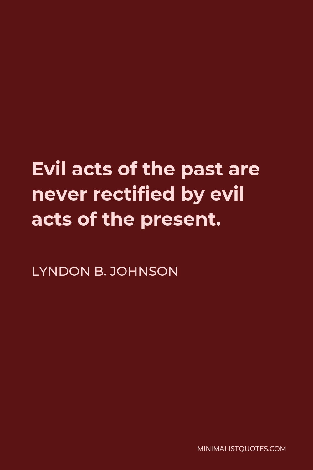 Lyndon B. Johnson Quote - Evil acts of the past are never rectified by evil acts of the present.