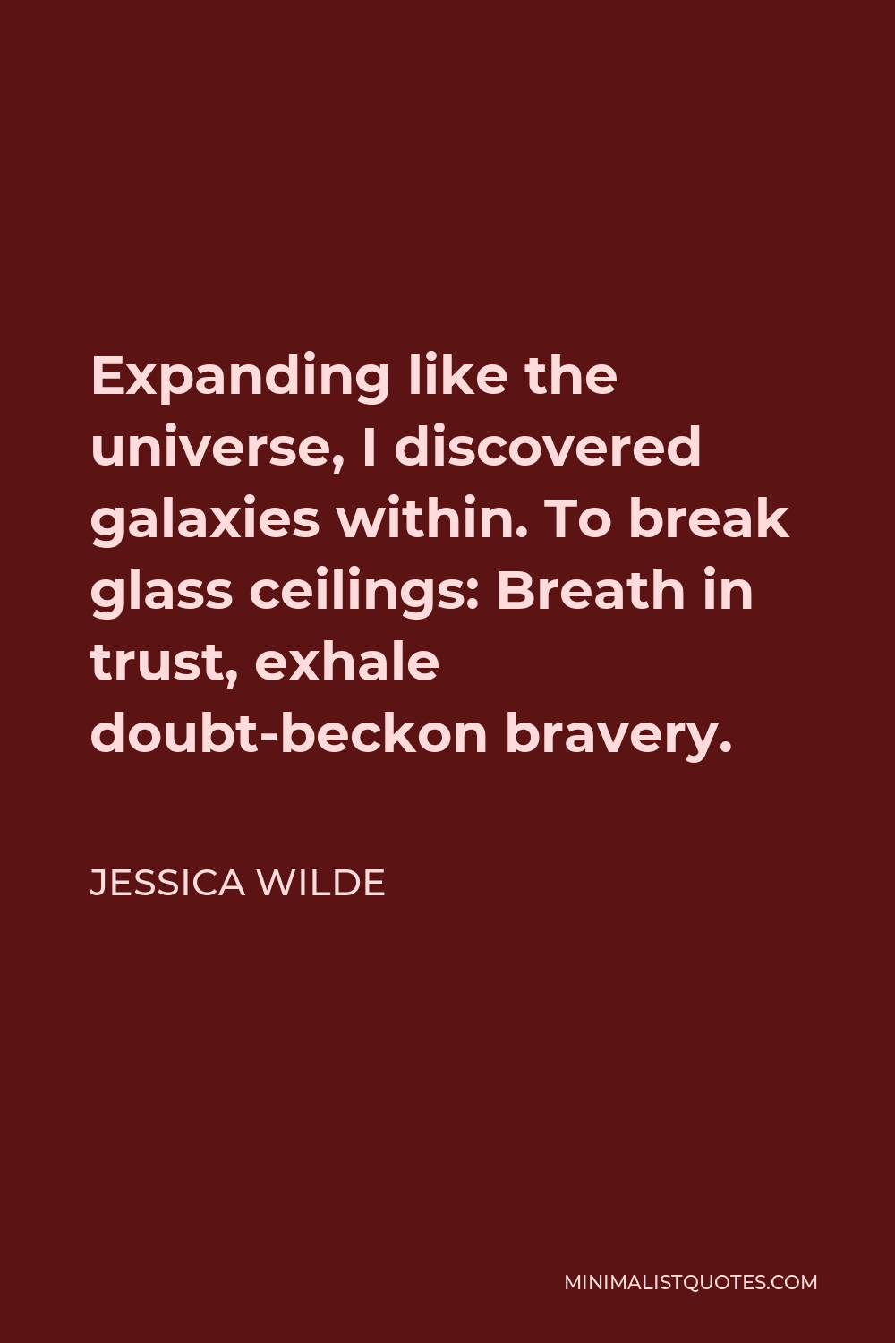 Jessica Wilde Quote - Expanding like the universe, I discovered galaxies within. To break glass ceilings: Breath in trust, exhale doubt-beckon bravery.